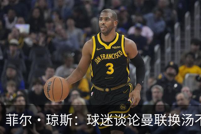 菲尔·琼斯：球迷谈论曼联换汤不换药的轮回，赢球才能改变舆论
