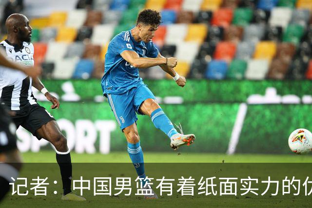 记者：中国男篮有着纸面实力的优势 要控制好篮板 限制日本的反击